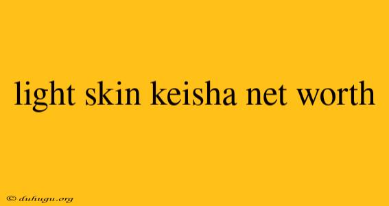 Light Skin Keisha Net Worth