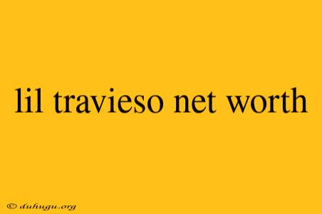 Lil Travieso Net Worth