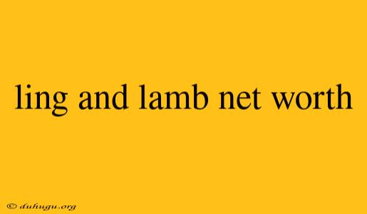 Ling And Lamb Net Worth