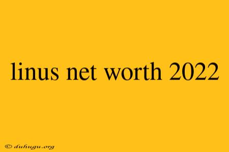 Linus Net Worth 2022