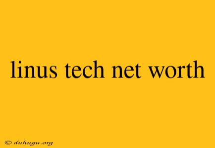 Linus Tech Net Worth