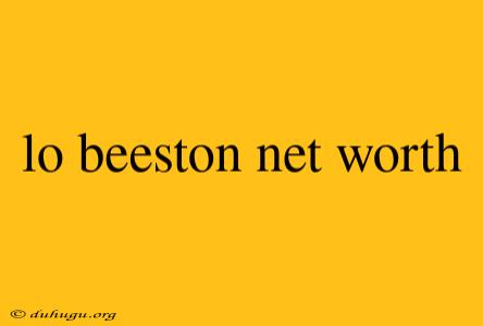 Lo Beeston Net Worth