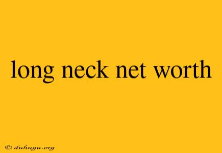 Long Neck Net Worth