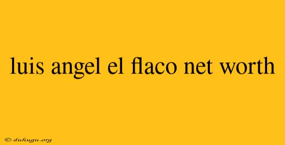 Luis Angel El Flaco Net Worth