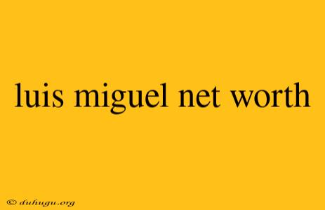 Luis Miguel Net Worth