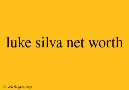 Luke Silva Net Worth