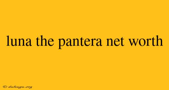 Luna The Pantera Net Worth