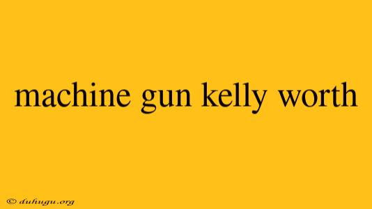 Machine Gun Kelly Worth