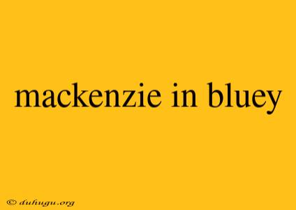 Mackenzie In Bluey