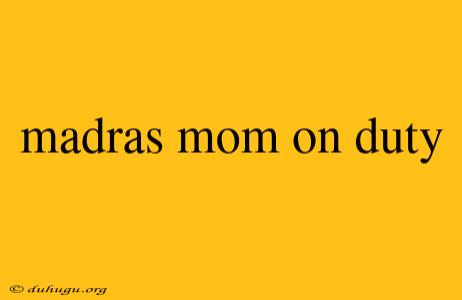 Madras Mom On Duty