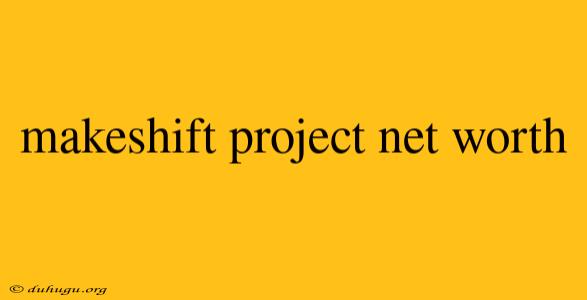 Makeshift Project Net Worth