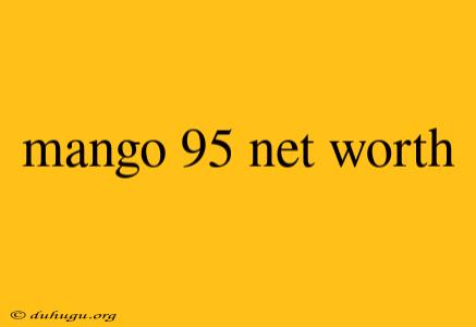 Mango 95 Net Worth