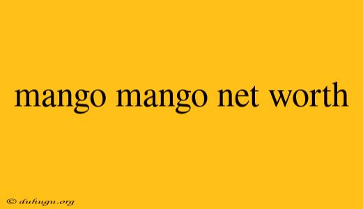 Mango Mango Net Worth