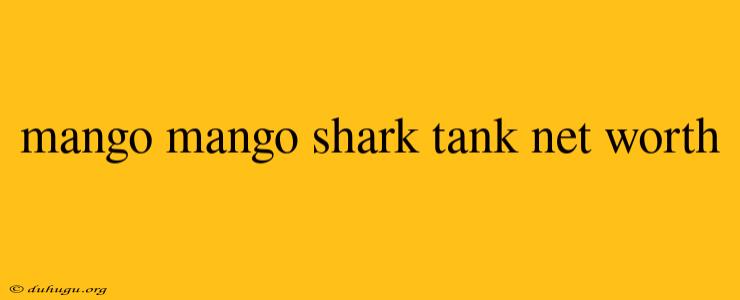 Mango Mango Shark Tank Net Worth