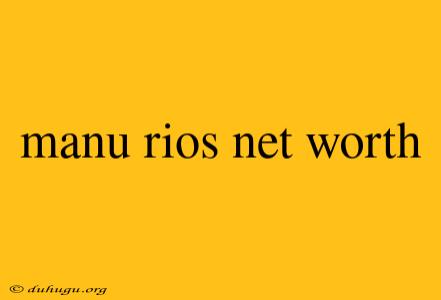 Manu Rios Net Worth