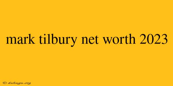 Mark Tilbury Net Worth 2023