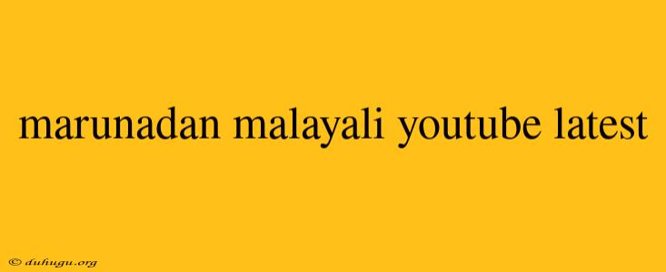 Marunadan Malayali Youtube Latest