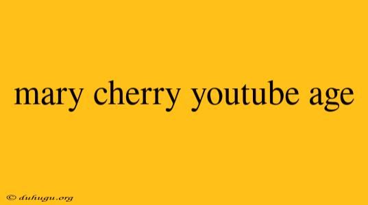 Mary Cherry Youtube Age