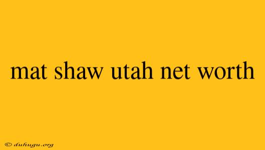 Mat Shaw Utah Net Worth