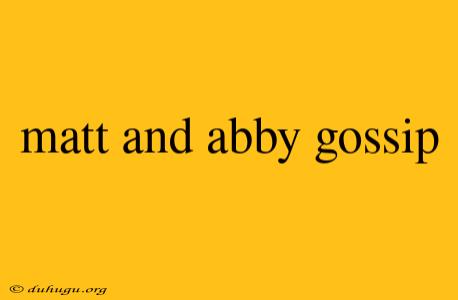 Matt And Abby Gossip