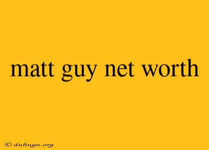 Matt Guy Net Worth