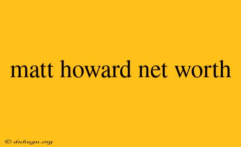 Matt Howard Net Worth