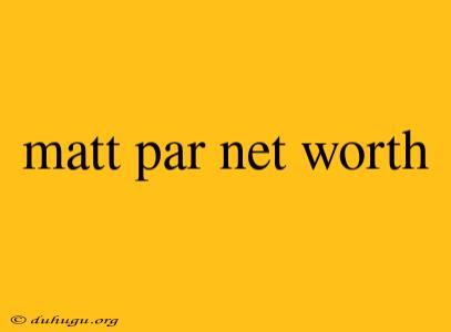 Matt Par Net Worth