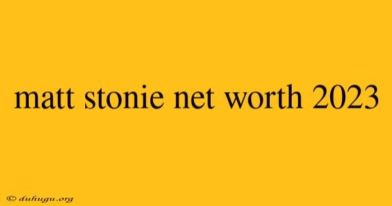 Matt Stonie Net Worth 2023