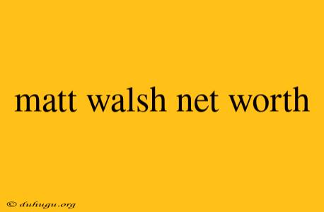 Matt Walsh Net Worth