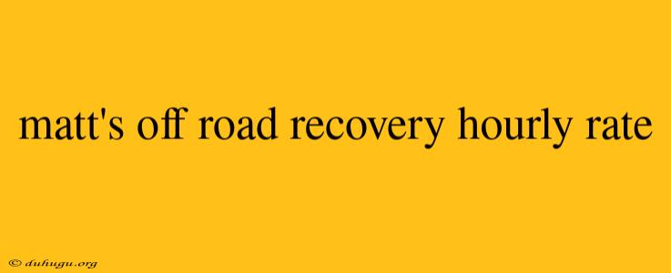 Matt's Off Road Recovery Hourly Rate