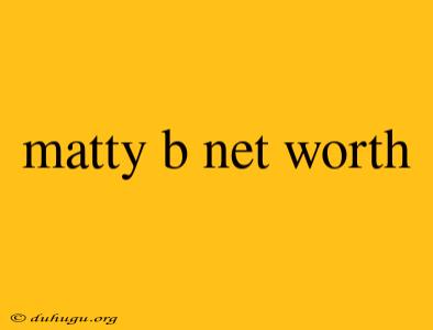 Matty B Net Worth