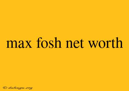 Max Fosh Net Worth