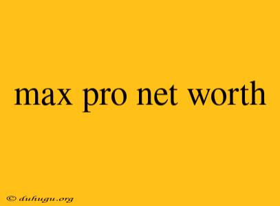 Max Pro Net Worth