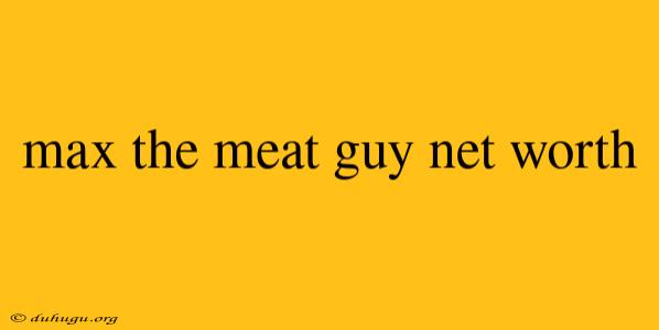 Max The Meat Guy Net Worth