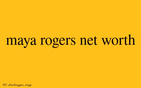 Maya Rogers Net Worth