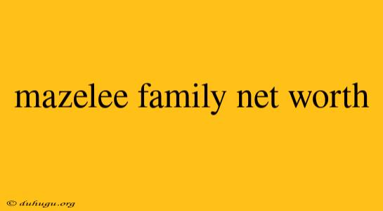 Mazelee Family Net Worth