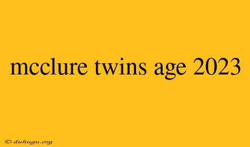 Mcclure Twins Age 2023