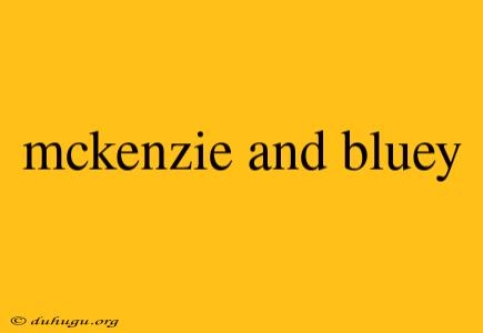 Mckenzie And Bluey