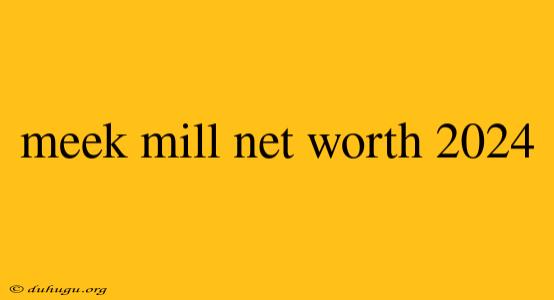 Meek Mill Net Worth 2024