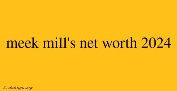 Meek Mill's Net Worth 2024