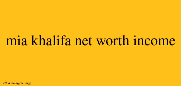 Mia Khalifa Net Worth Income