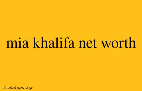 Mia Khalifa Net Worth