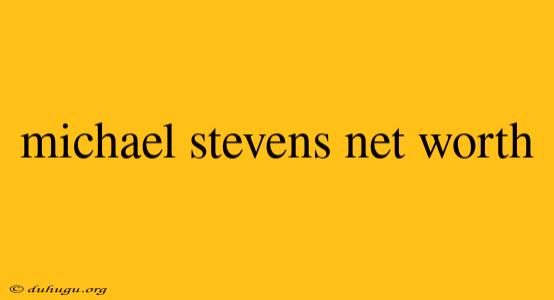 Michael Stevens Net Worth