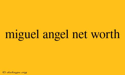 Miguel Angel Net Worth