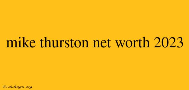 Mike Thurston Net Worth 2023