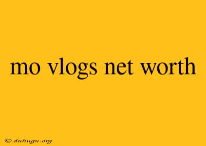 Mo Vlogs Net Worth