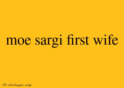 Moe Sargi First Wife