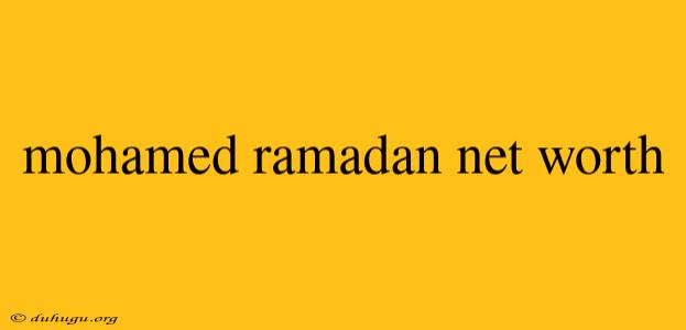 Mohamed Ramadan Net Worth