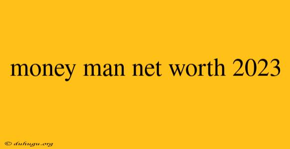 Money Man Net Worth 2023