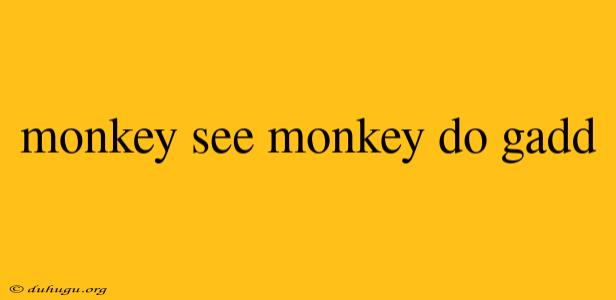 Monkey See Monkey Do Gadd